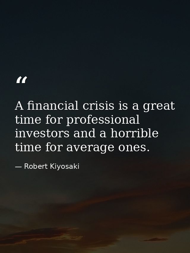 A financial crisis is a great time for professional investors and a horrible time for average ones. — Robert Kiyosaki