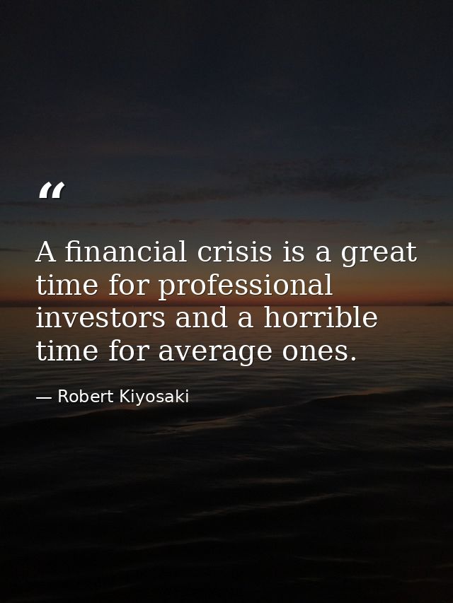 A financial crisis is a great time for professional investors and a horrible time for average ones. — Robert Kiyosaki