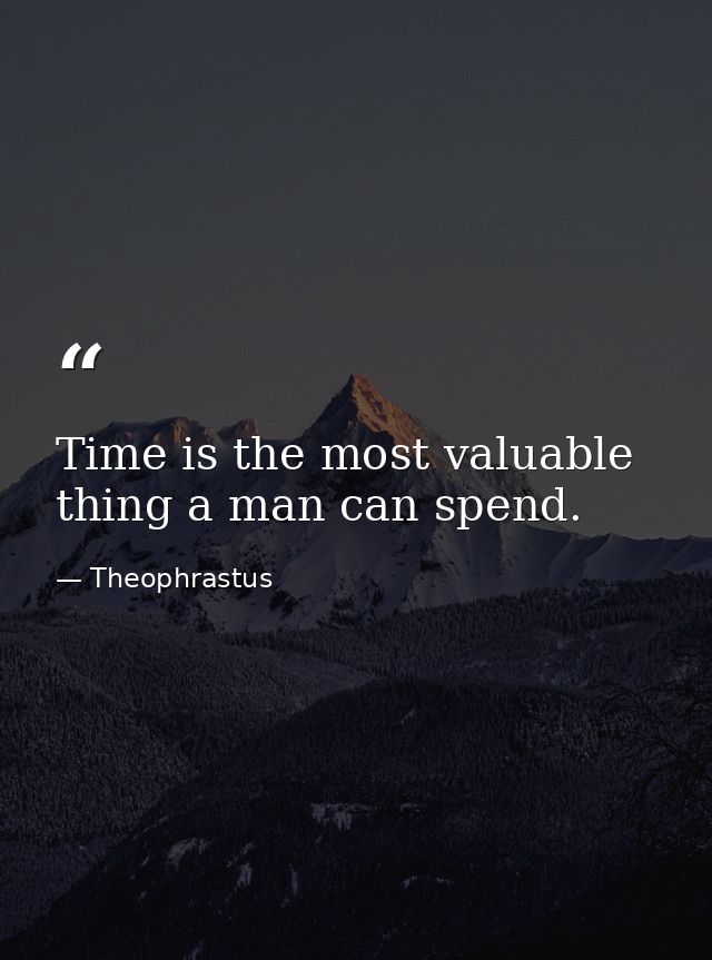 Time is the most valuable thing a man can spend. — Theophrastus