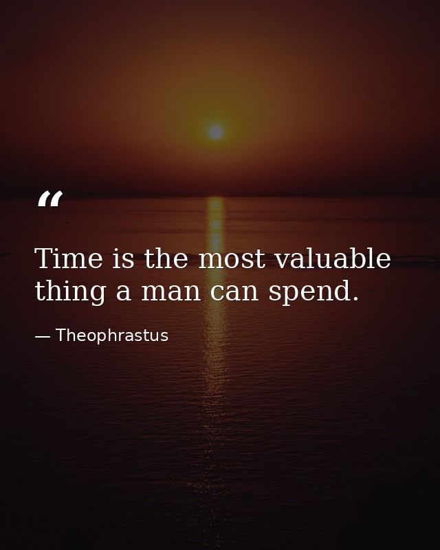 Time is the most valuable thing a man can spend. — Theophrastus