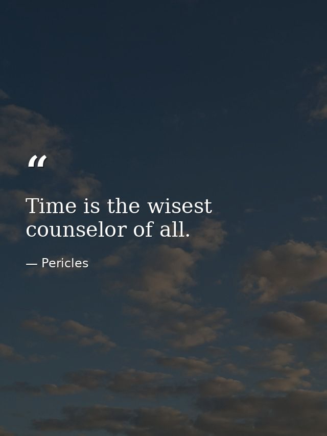 Time is the wisest counselor of all. — Pericles
