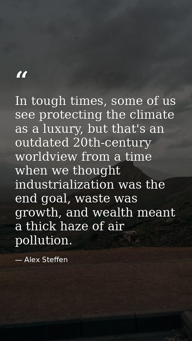 In tough times, some of us see protecting the climate as a luxury, but that's an outdated 20th-century worldview from a  — Alex Steffen