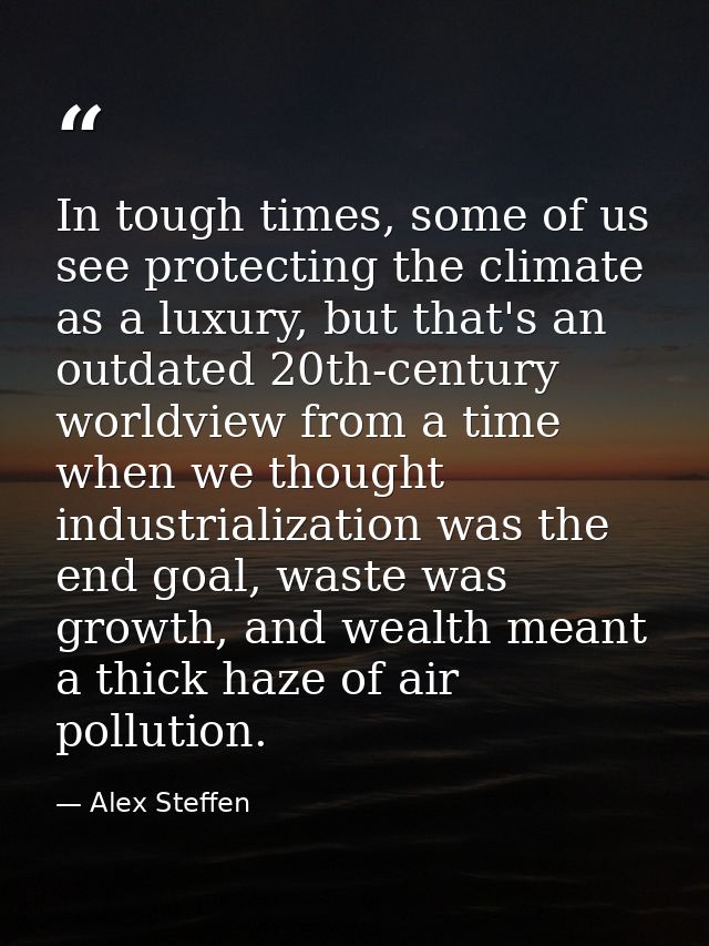 In tough times, some of us see protecting the climate as a luxury, but that's an outdated 20th-century worldview from a  — Alex Steffen