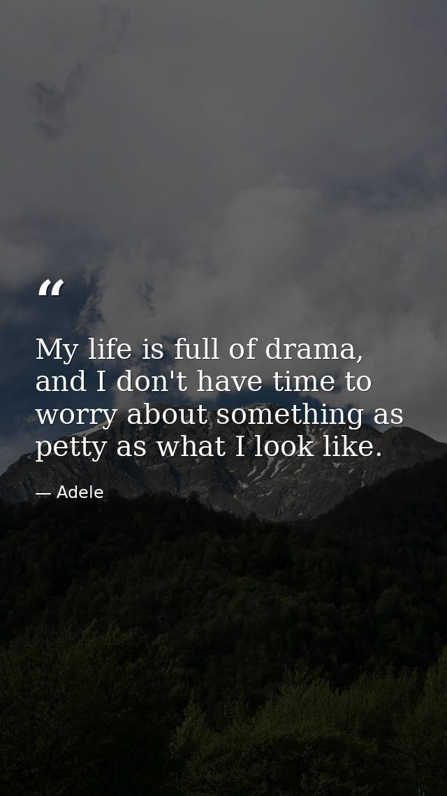 My life is full of drama, and I don't have time to worry about something as petty as what I look like. — Adele
