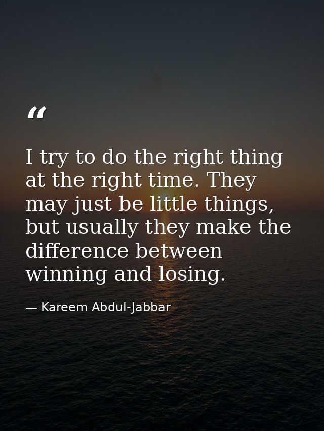 I try to do the right thing at the right time. They may just be little things, but usually they make the difference betw — Kareem Abdul-Jabbar