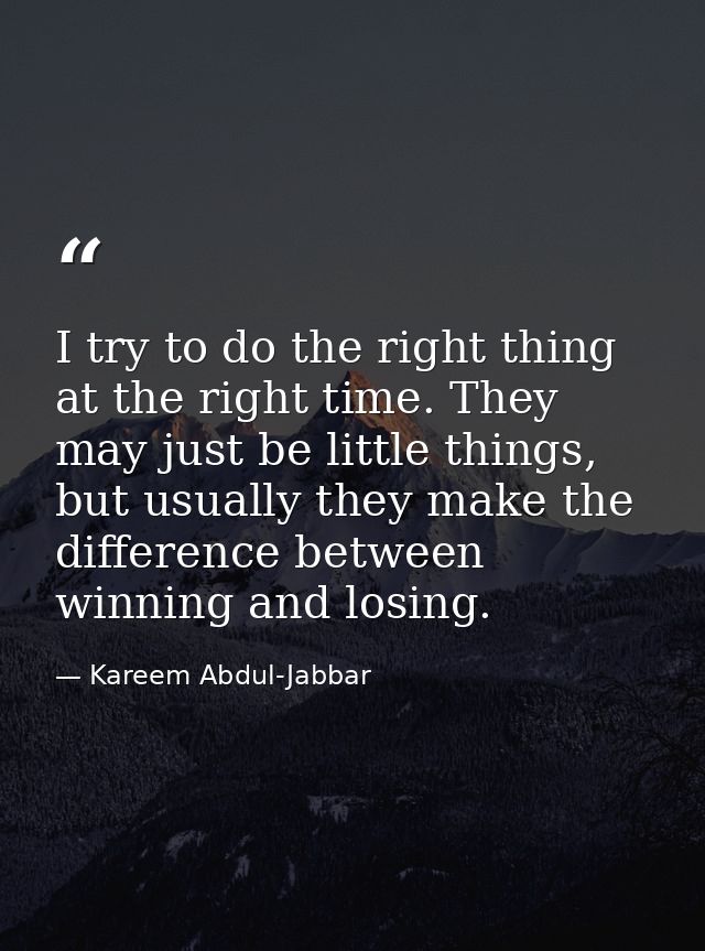 I try to do the right thing at the right time. They may just be little things, but usually they make the difference betw — Kareem Abdul-Jabbar