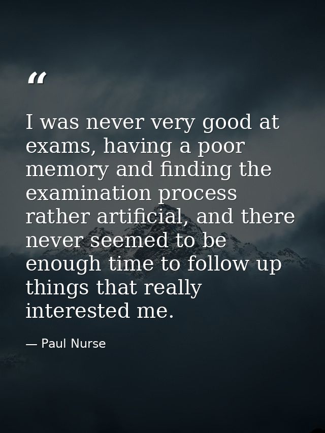 I was never very good at exams, having a poor memory and finding the examination process rather artificial, and there ne — Paul Nurse