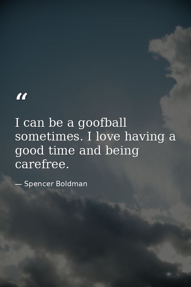 I can be a goofball sometimes. I love having a good time and being carefree. — Spencer Boldman