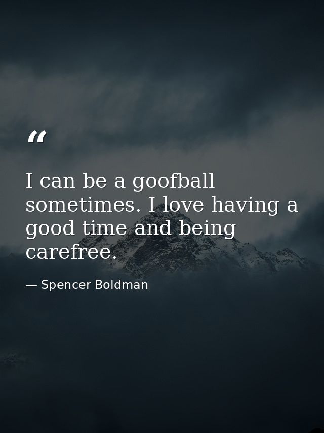 I can be a goofball sometimes. I love having a good time and being carefree. — Spencer Boldman