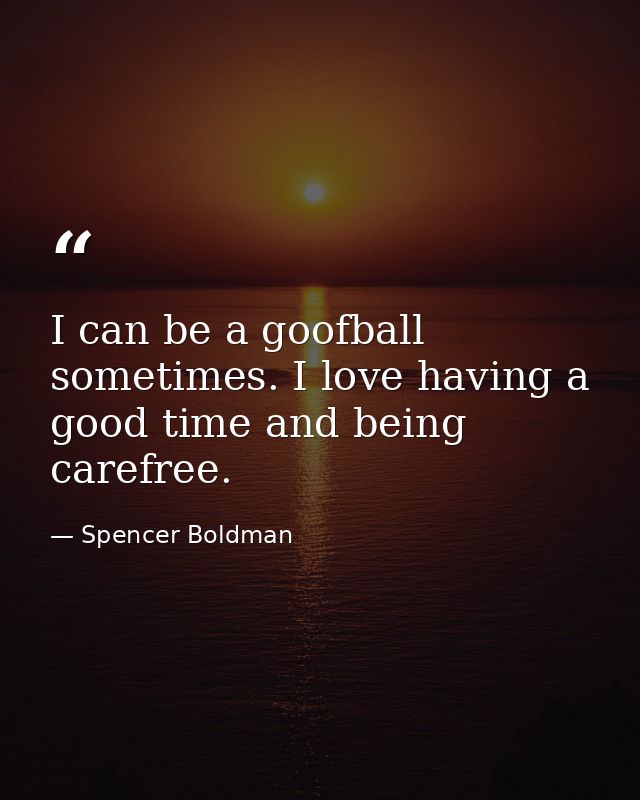 I can be a goofball sometimes. I love having a good time and being carefree. — Spencer Boldman