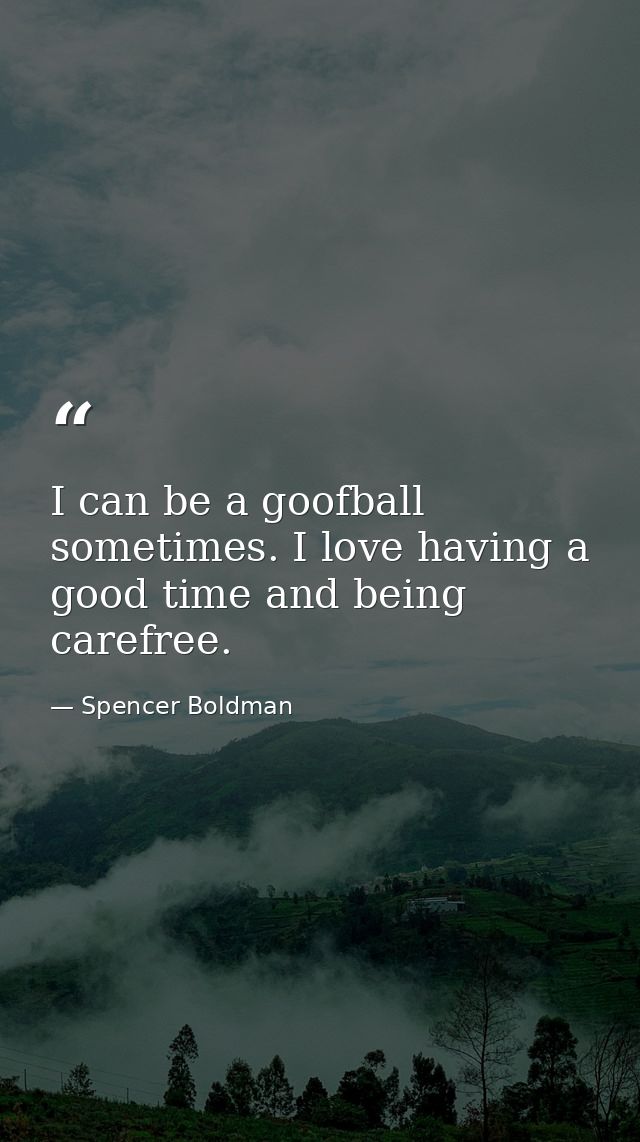 I can be a goofball sometimes. I love having a good time and being carefree. — Spencer Boldman
