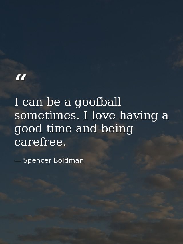 I can be a goofball sometimes. I love having a good time and being carefree. — Spencer Boldman