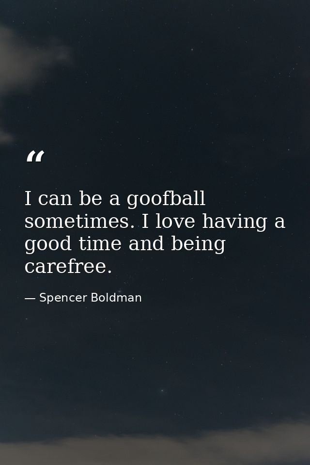I can be a goofball sometimes. I love having a good time and being carefree. — Spencer Boldman