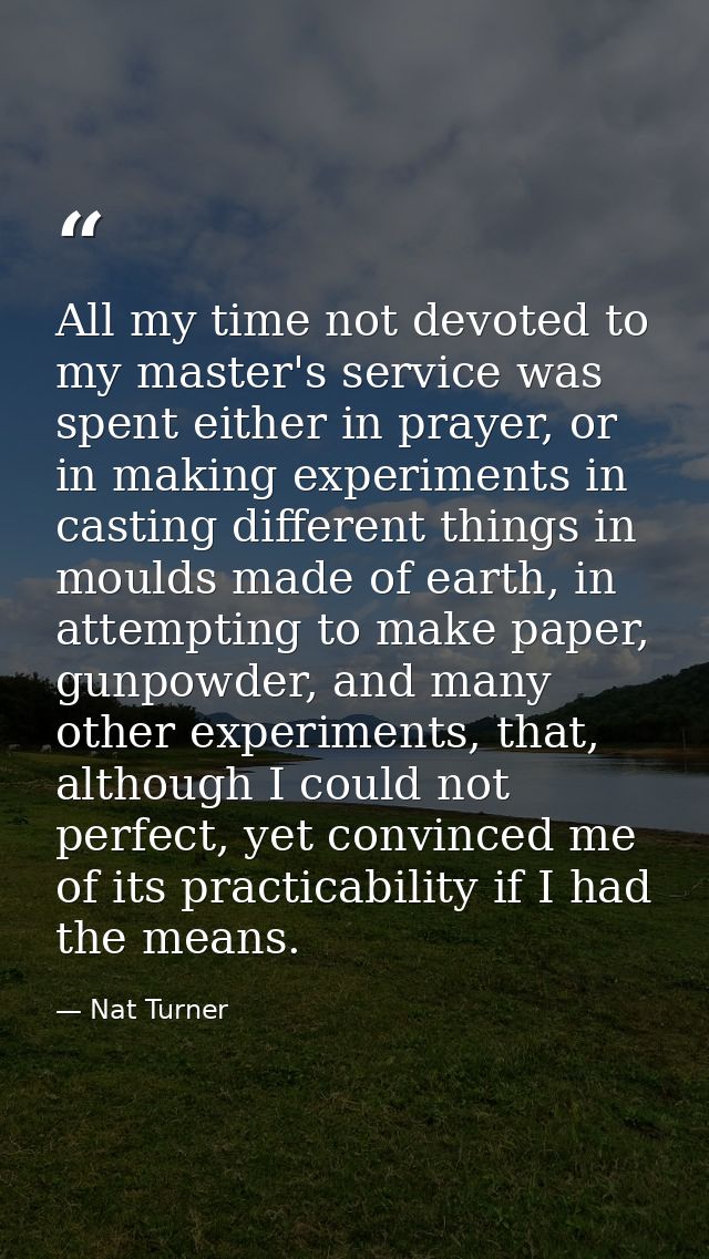 All my time not devoted to my master's service was spent either in prayer, or in making experiments in casting different — Nat Turner