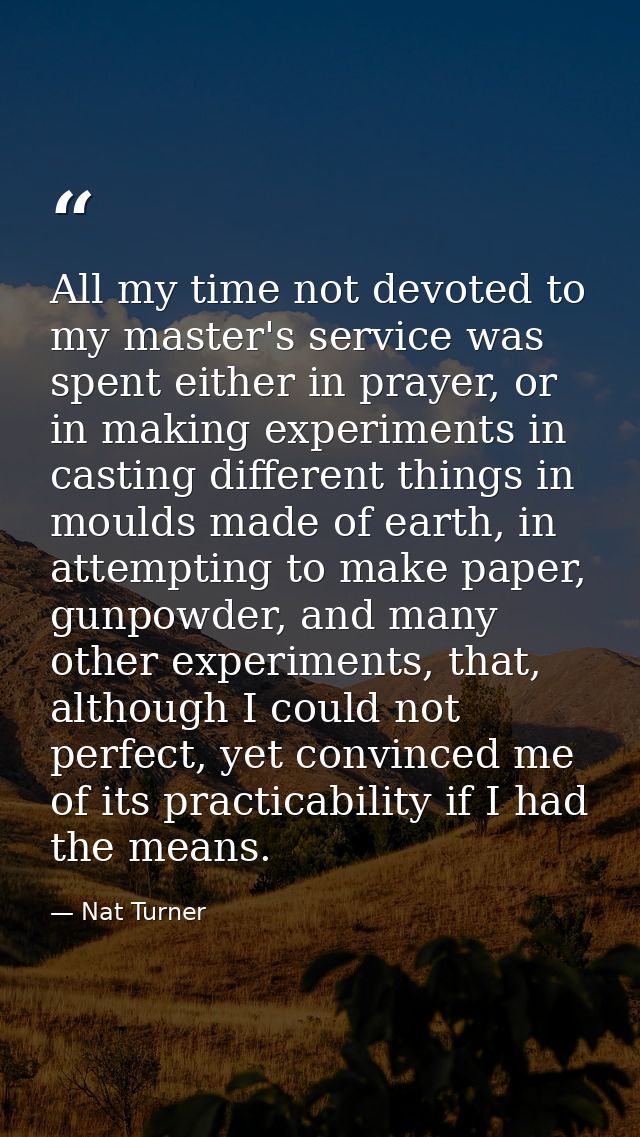 All my time not devoted to my master's service was spent either in prayer, or in making experiments in casting different — Nat Turner
