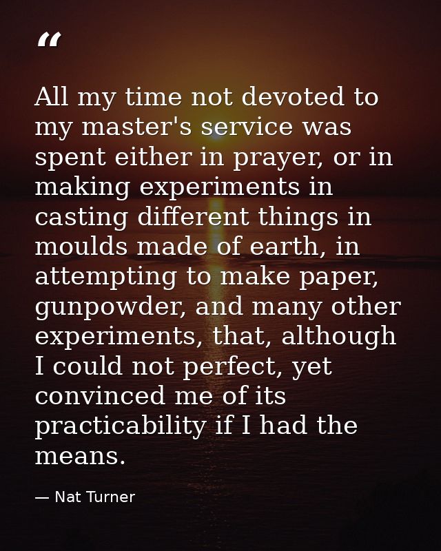 All my time not devoted to my master's service was spent either in prayer, or in making experiments in casting different — Nat Turner
