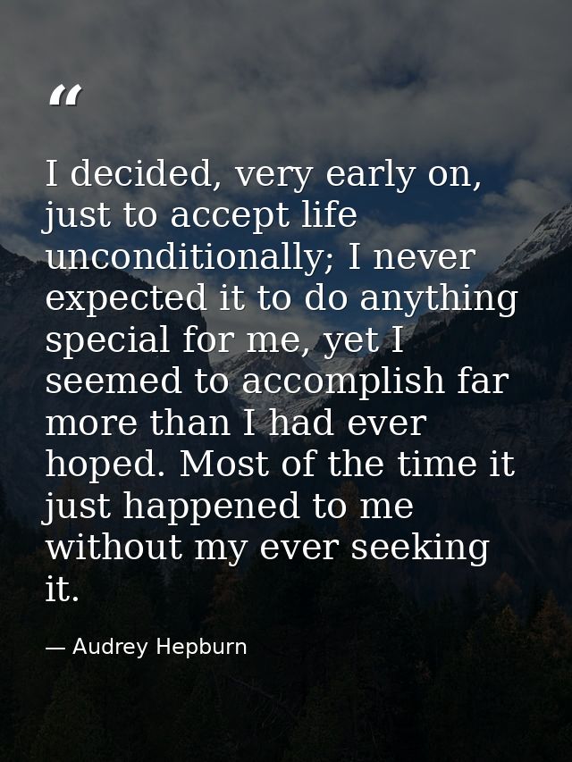 I decided, very early on, just to accept life unconditionally; I never expected it to do anything special for me, yet I  — Audrey Hepburn