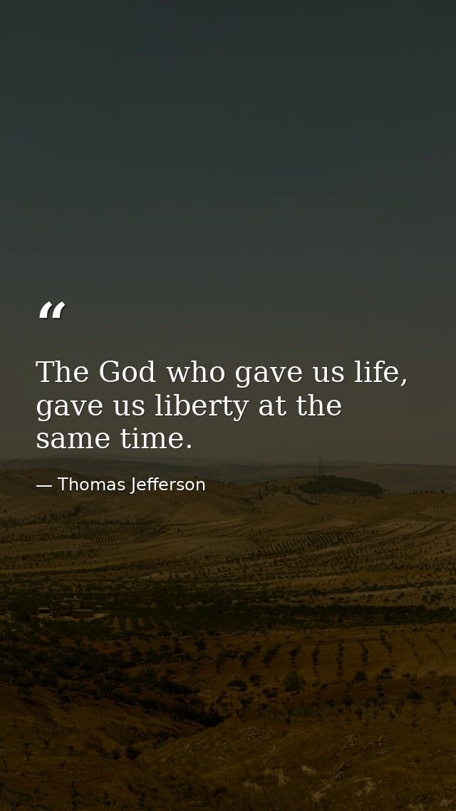 The God who gave us life, gave us liberty at the same time. — Thomas Jefferson