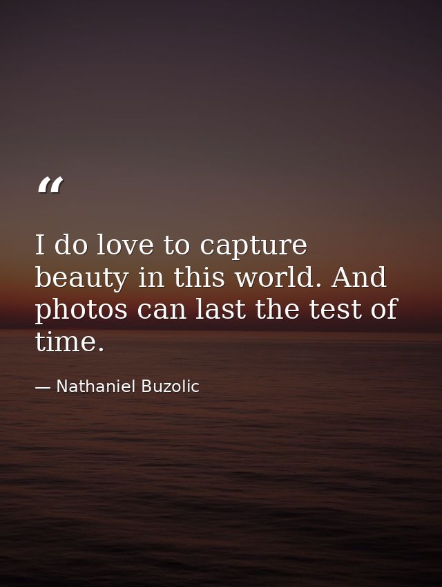 I do love to capture beauty in this world. And photos can last the test of time. — Nathaniel Buzolic