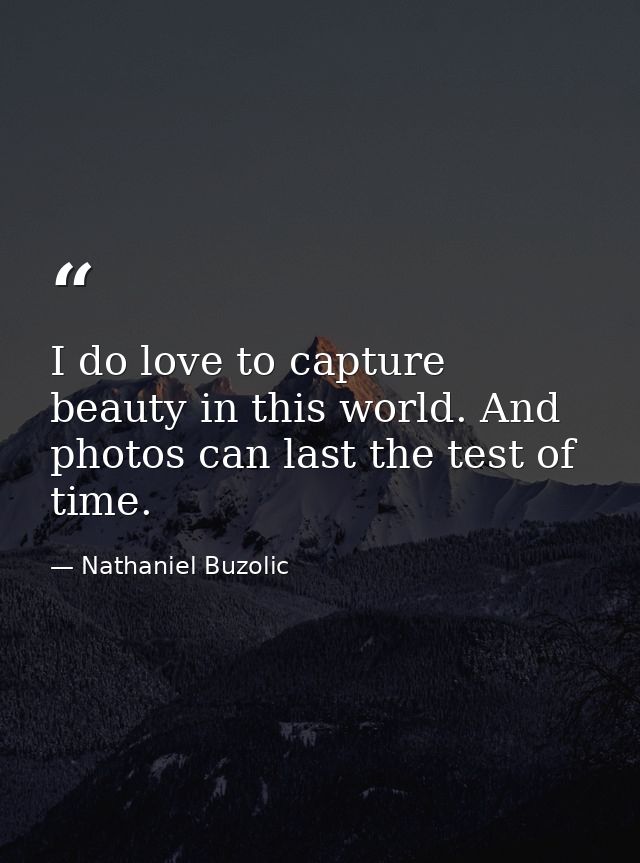 I do love to capture beauty in this world. And photos can last the test of time. — Nathaniel Buzolic