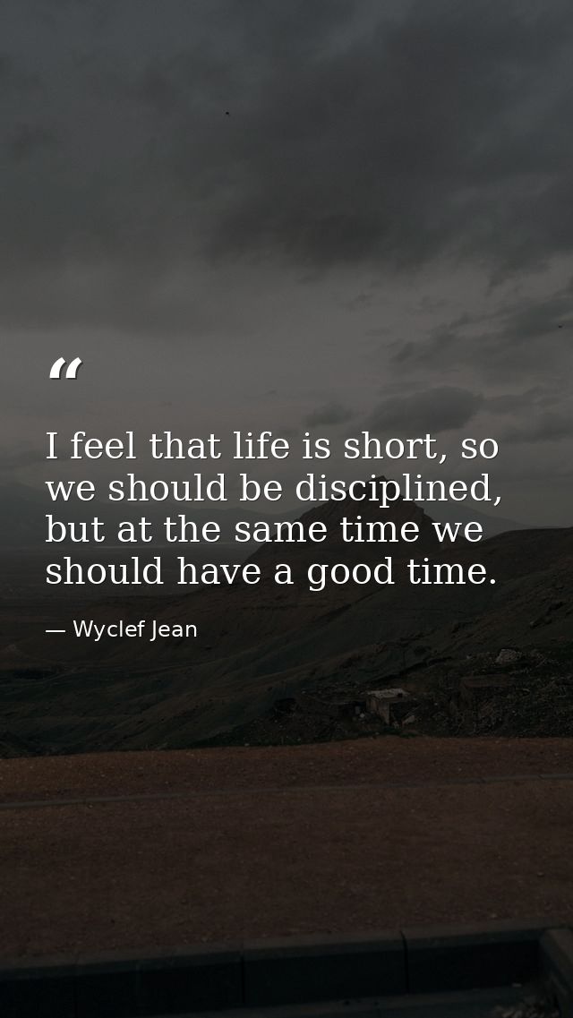 I feel that life is short, so we should be disciplined, but at the same time we should have a good time. — Wyclef Jean
