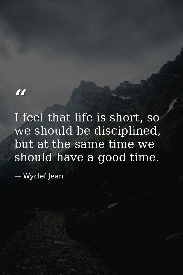 I feel that life is short, so we should be disciplined, but at the same time we should have a good time. — Wyclef Jean