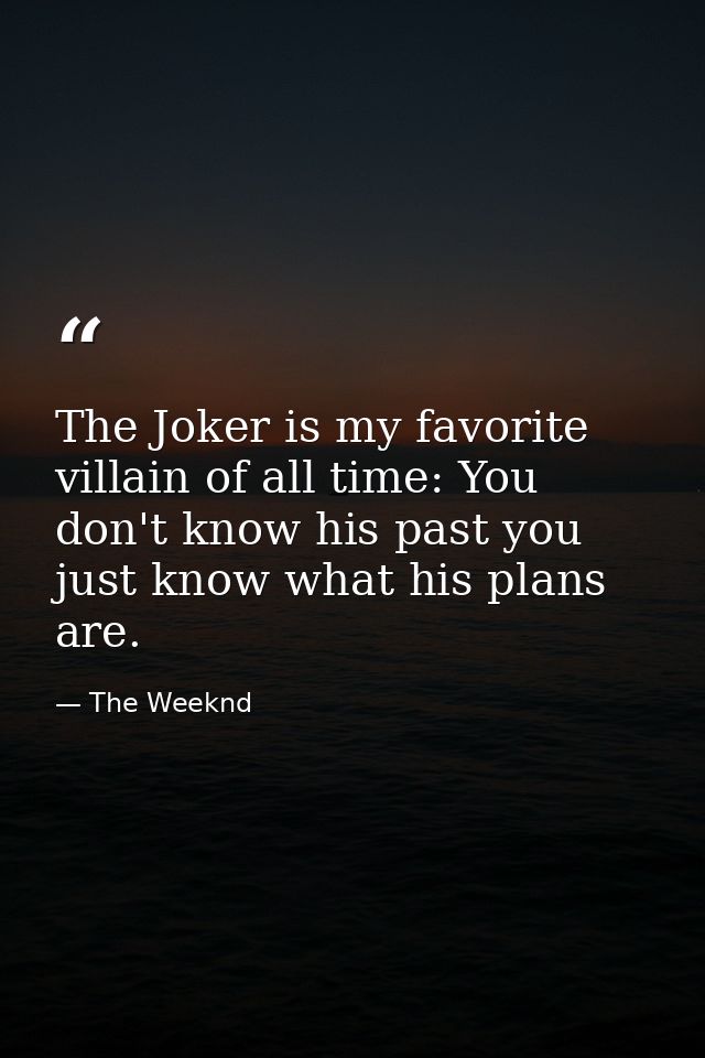 The Joker is my favorite villain of all time: You don't know his past you just know what his plans are. — The Weeknd