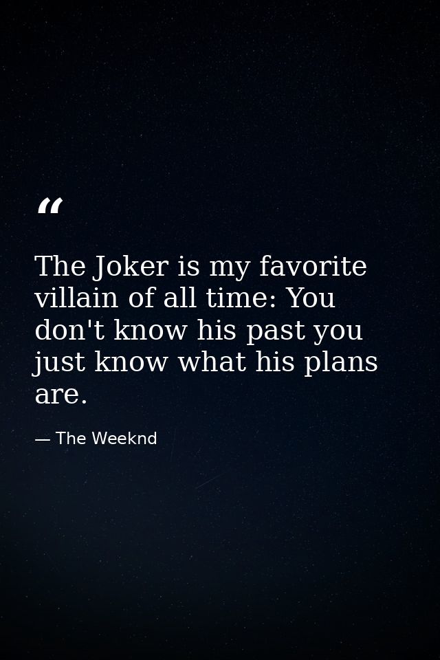 The Joker is my favorite villain of all time: You don't know his past you just know what his plans are. — The Weeknd
