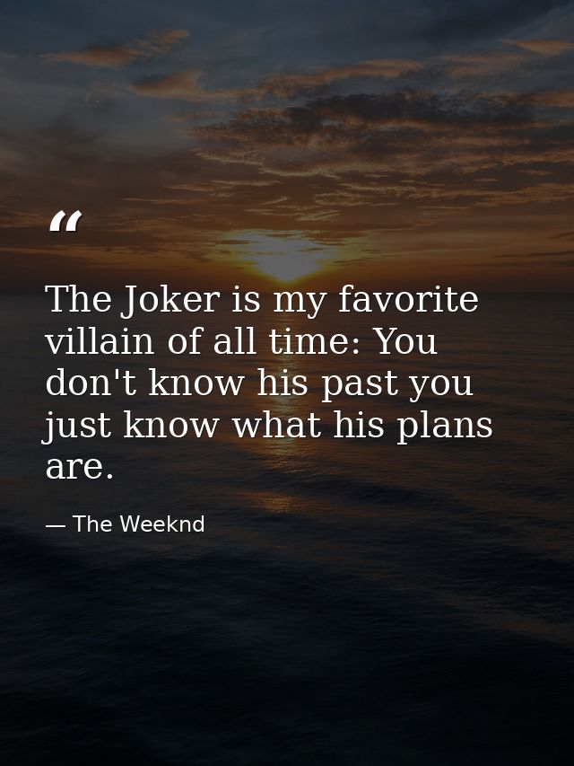 The Joker is my favorite villain of all time: You don't know his past you just know what his plans are. — The Weeknd