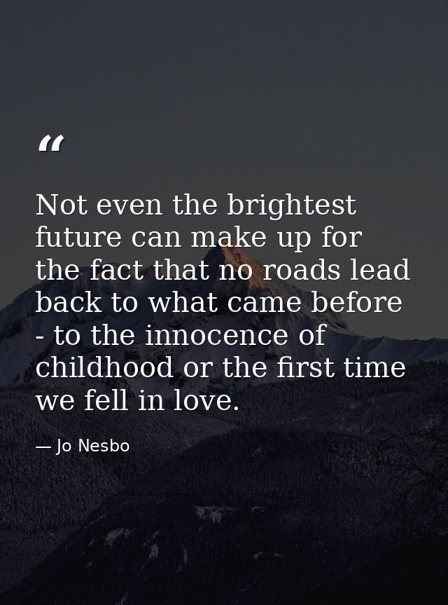 Not even the brightest future can make up for the fact that no roads lead back to what came before - to the innocence of — Jo Nesbo