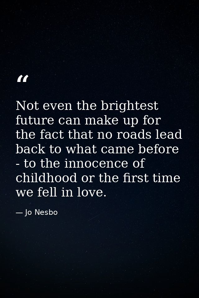 Not even the brightest future can make up for the fact that no roads lead back to what came before - to the innocence of — Jo Nesbo