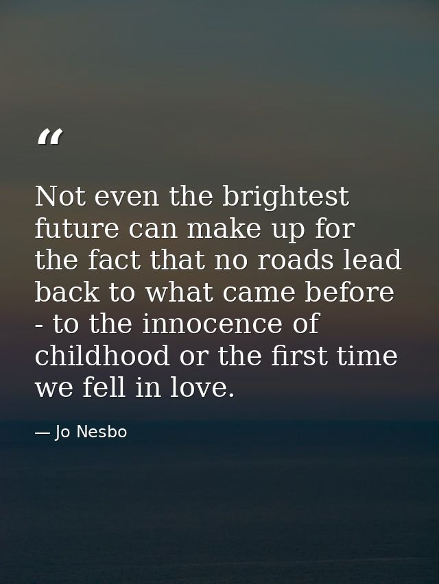 Not even the brightest future can make up for the fact that no roads lead back to what came before - to the innocence of — Jo Nesbo
