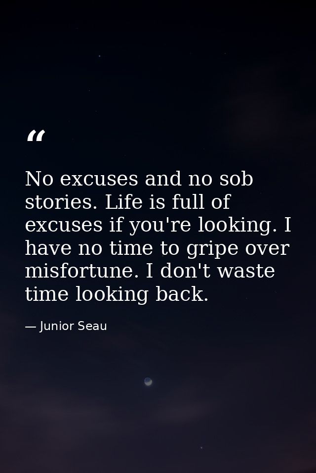 No excuses and no sob stories. Life is full of excuses if you're looking. I have no time to gripe over misfortune. I don — Junior Seau