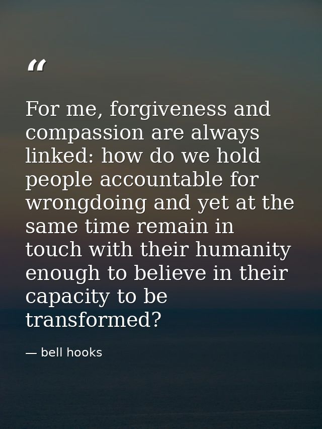 For me, forgiveness and compassion are always linked: how do we hold people accountable for wrongdoing and yet at the sa — bell hooks