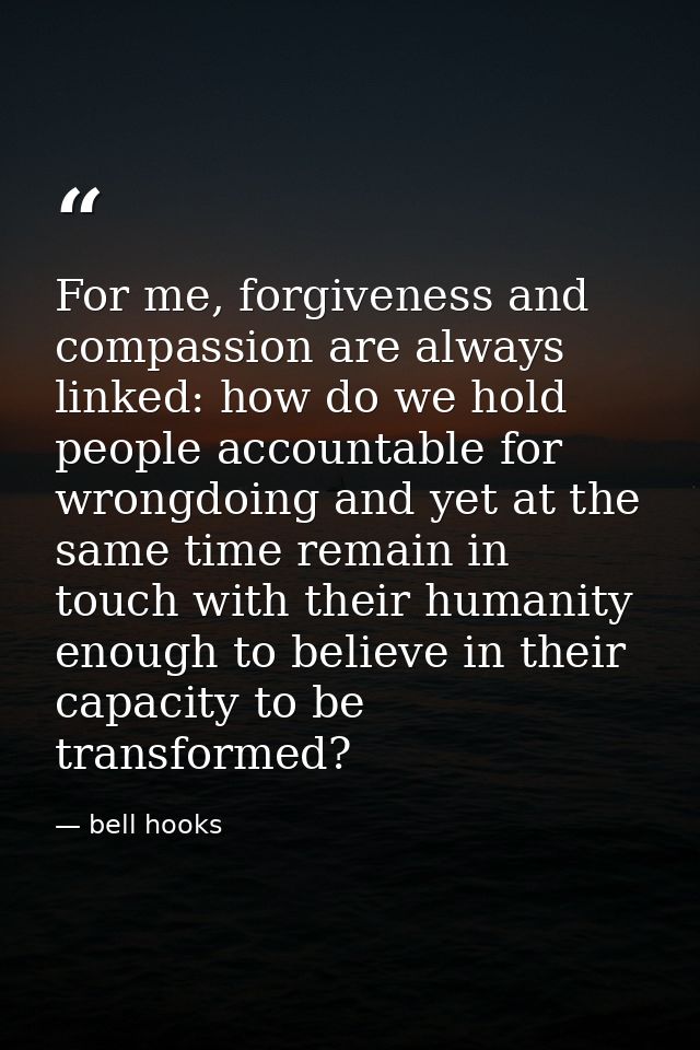 For me, forgiveness and compassion are always linked: how do we hold people accountable for wrongdoing and yet at the sa — bell hooks
