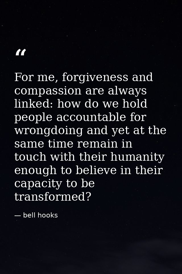 For me, forgiveness and compassion are always linked: how do we hold people accountable for wrongdoing and yet at the sa — bell hooks