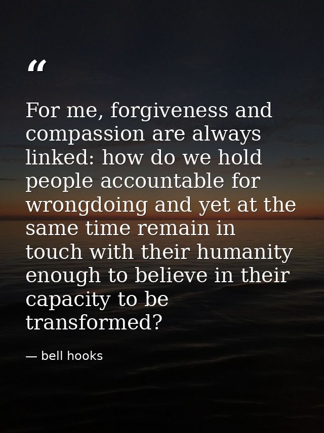 For me, forgiveness and compassion are always linked: how do we hold people accountable for wrongdoing and yet at the sa — bell hooks