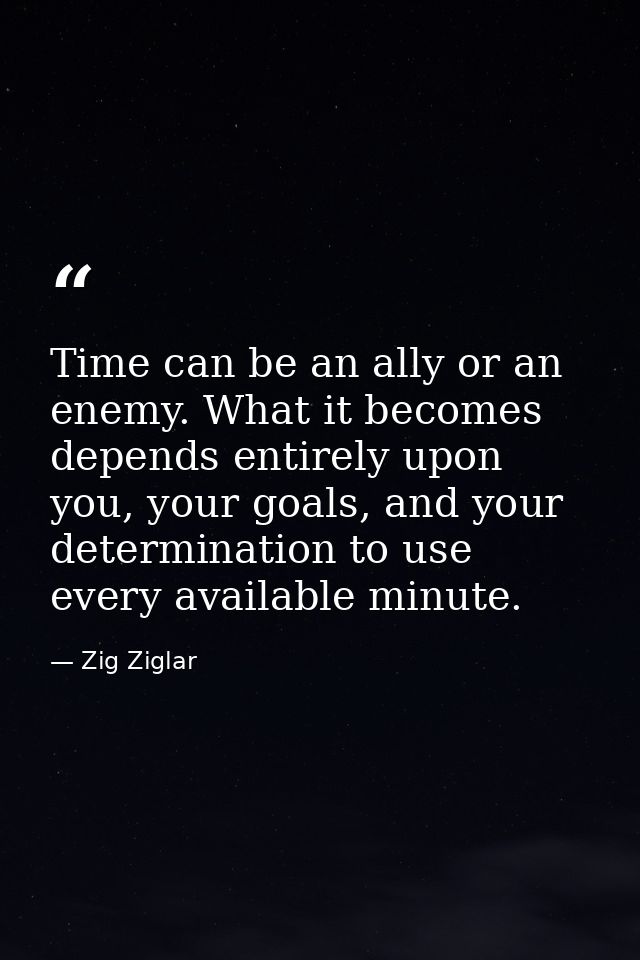 Time can be an ally or an enemy. What it becomes depends entirely upon you, your goals, and your determination to use ev — Zig Ziglar