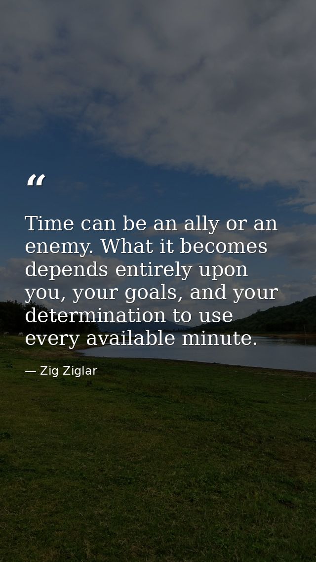 Time can be an ally or an enemy. What it becomes depends entirely upon you, your goals, and your determination to use ev — Zig Ziglar