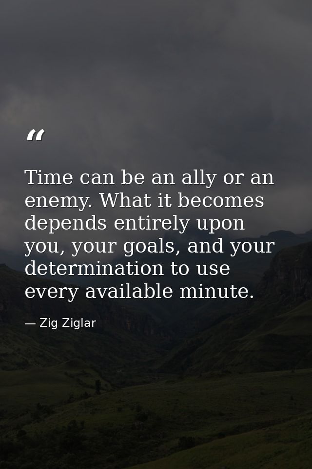 Time can be an ally or an enemy. What it becomes depends entirely upon you, your goals, and your determination to use ev — Zig Ziglar
