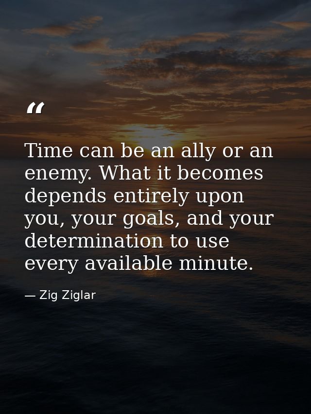 Time can be an ally or an enemy. What it becomes depends entirely upon you, your goals, and your determination to use ev — Zig Ziglar