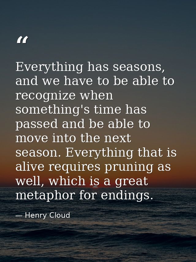 Everything has seasons, and we have to be able to recognize when something's time has passed and be able to move into th — Henry Cloud
