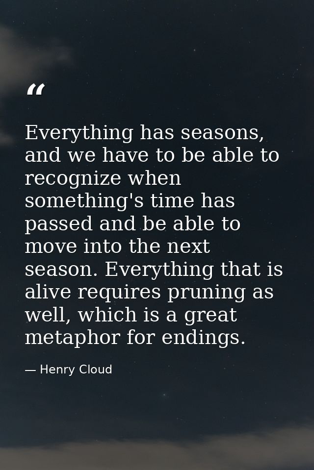 Everything has seasons, and we have to be able to recognize when something's time has passed and be able to move into th — Henry Cloud