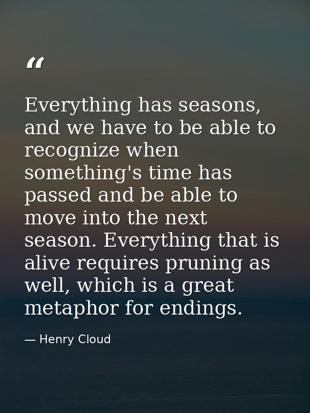 Everything has seasons, and we have to be able to recognize when something's time has passed and be able to move into th — Henry Cloud