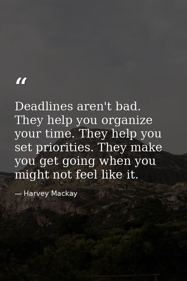 Deadlines aren't bad. They help you organize your time. They help you set priorities. They make you get going when you m — Harvey Mackay