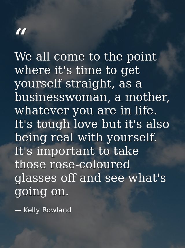 We all come to the point where it's time to get yourself straight, as a businesswoman, a mother, whatever you are in lif — Kelly Rowland
