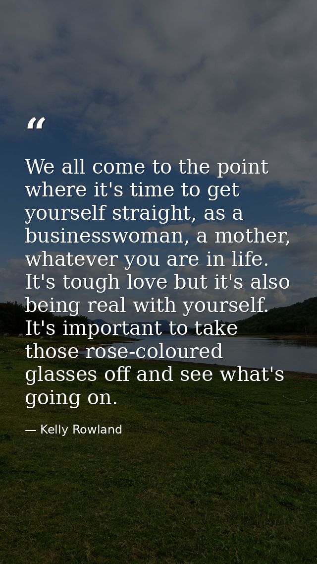 We all come to the point where it's time to get yourself straight, as a businesswoman, a mother, whatever you are in lif — Kelly Rowland