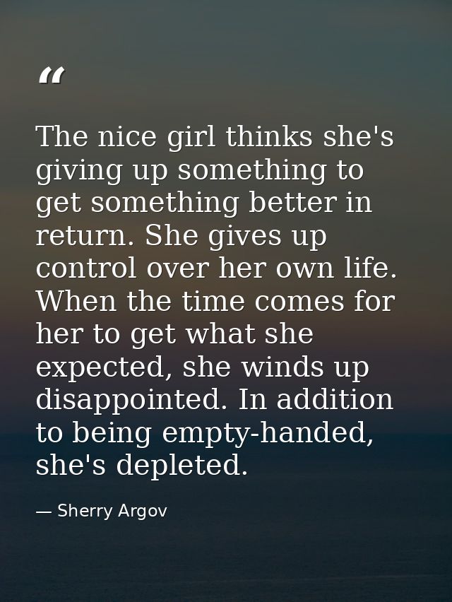 The nice girl thinks she's giving up something to get something better in return. She gives up control over her own life — Sherry Argov