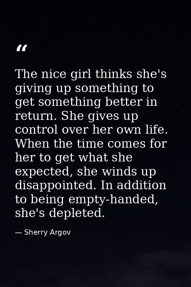 The nice girl thinks she's giving up something to get something better in return. She gives up control over her own life — Sherry Argov
