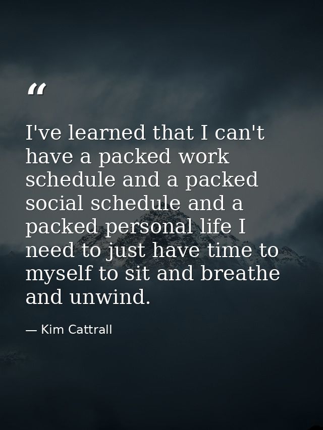 I've learned that I can't have a packed work schedule and a packed social schedule and a packed personal life I need to  — Kim Cattrall
